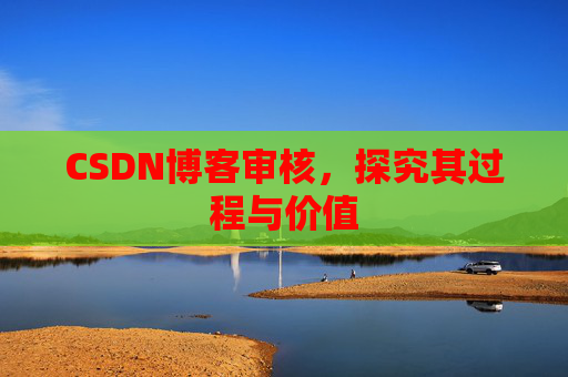 CSDN博客审核,探究其过程与价值